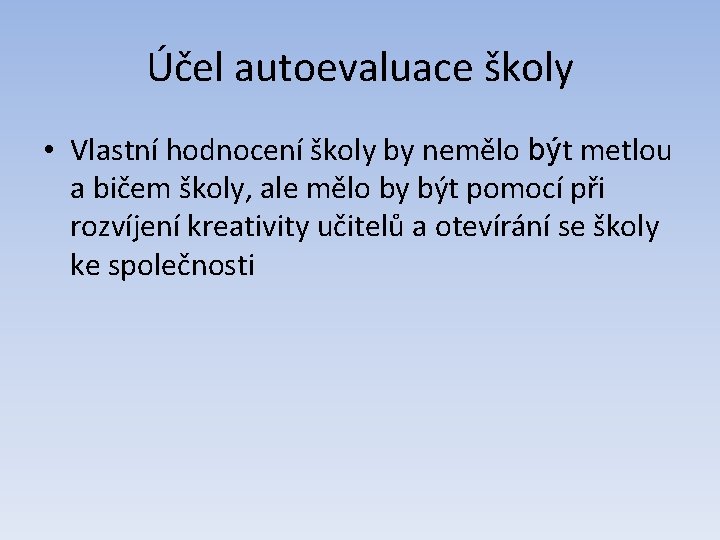 Účel autoevaluace školy • Vlastní hodnocení školy by nemělo být metlou a bičem školy,