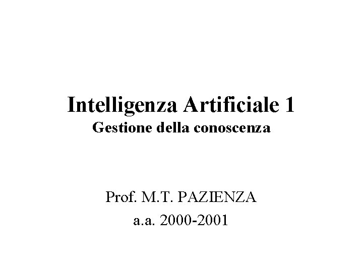 Intelligenza Artificiale 1 Gestione della conoscenza Prof. M. T. PAZIENZA a. a. 2000 -2001