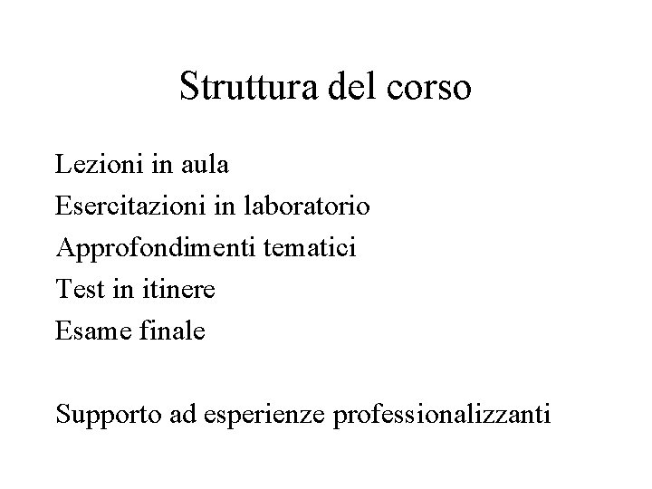 Struttura del corso Lezioni in aula Esercitazioni in laboratorio Approfondimenti tematici Test in itinere Struttura del corso Lezioni in aula Esercitazioni in laboratorio Approfondimenti tematici Test in itinere