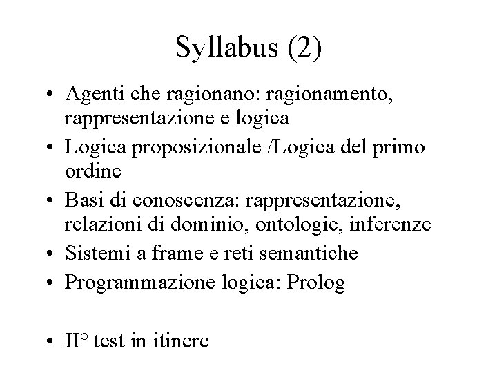 Syllabus (2) • Agenti che ragionano: ragionamento, rappresentazione e logica • Logica proposizionale /Logica