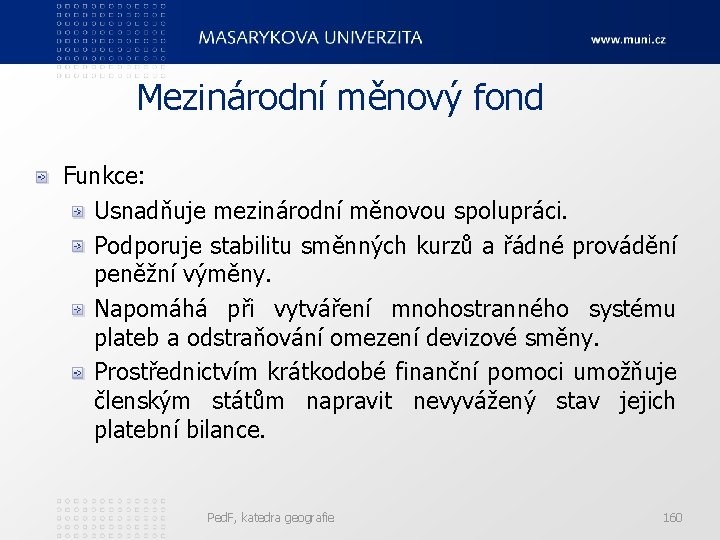  Mezinárodní měnový fond Funkce: Usnadňuje mezinárodní měnovou spolupráci. Podporuje stabilitu směnných kurzů a