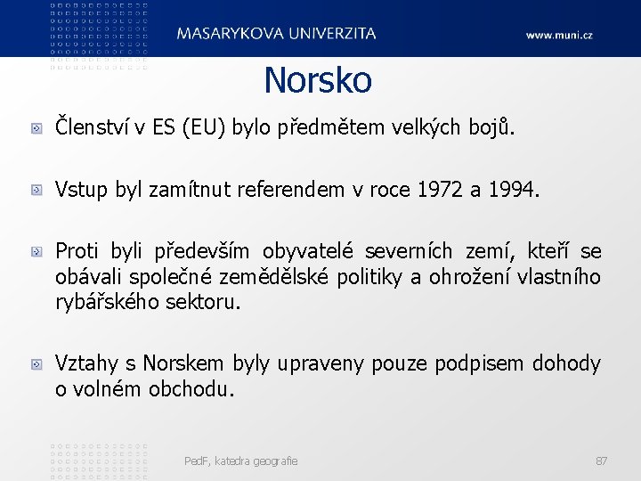 Norsko Členství v ES (EU) bylo předmětem velkých bojů. Vstup byl zamítnut referendem v