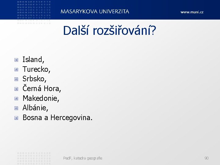 Další rozšiřování? Island, Turecko, Srbsko, Černá Hora, Makedonie, Albánie, Bosna a Hercegovina. Ped. F,