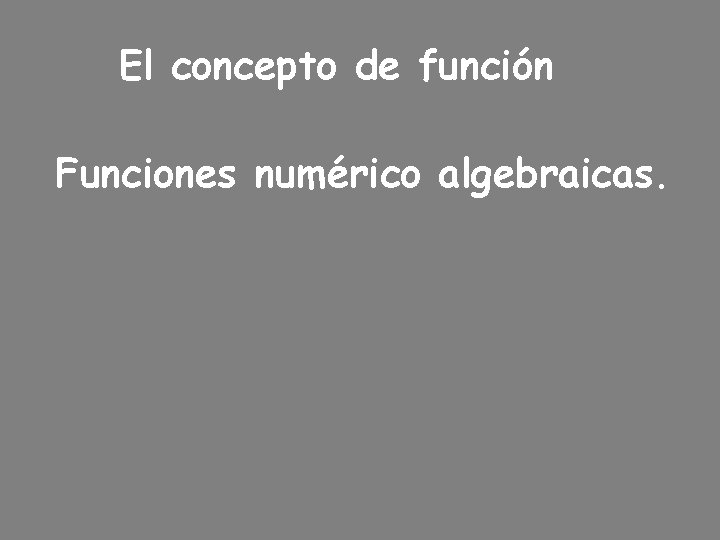 El concepto de función Funciones numérico algebraicas. 