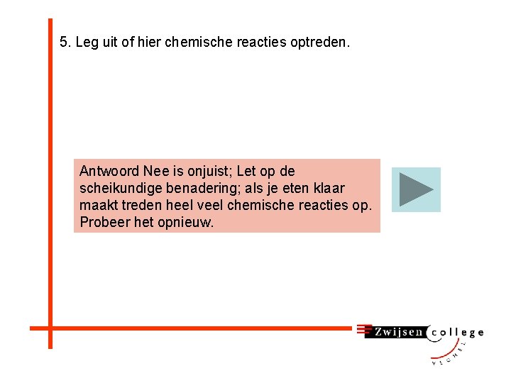 5. Leg uit of hier chemische reacties optreden. Antwoord Nee is onjuist; Let op