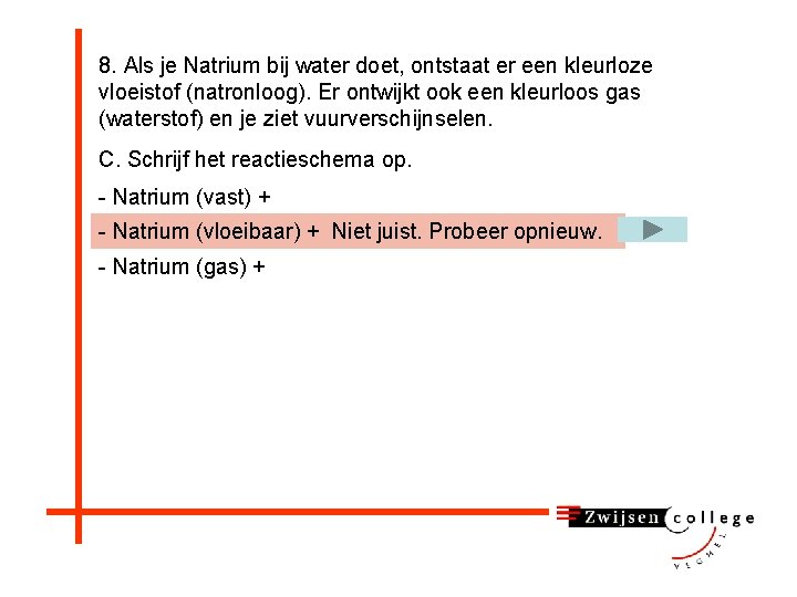 8. Als je Natrium bij water doet, ontstaat er een kleurloze vloeistof (natronloog). Er