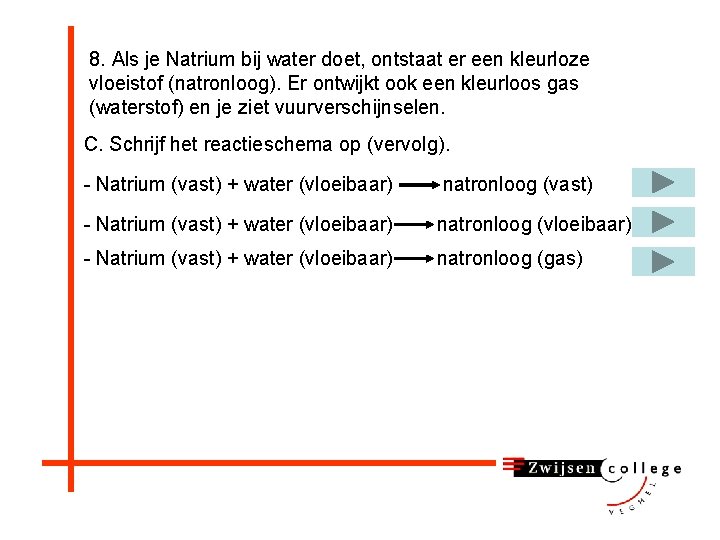 8. Als je Natrium bij water doet, ontstaat er een kleurloze vloeistof (natronloog). Er