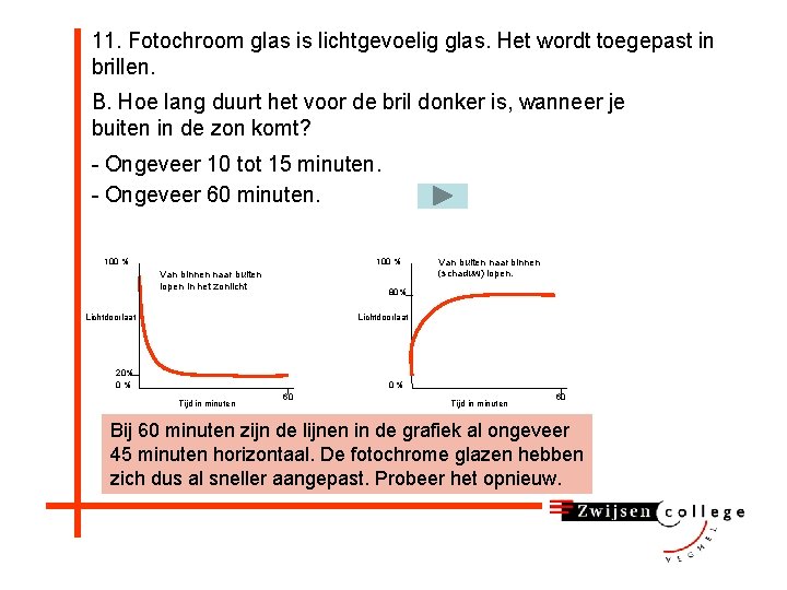 11. Fotochroom glas is lichtgevoelig glas. Het wordt toegepast in brillen. B. Hoe lang