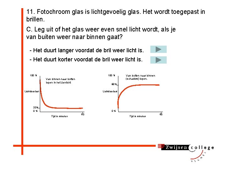 11. Fotochroom glas is lichtgevoelig glas. Het wordt toegepast in brillen. C. Leg uit