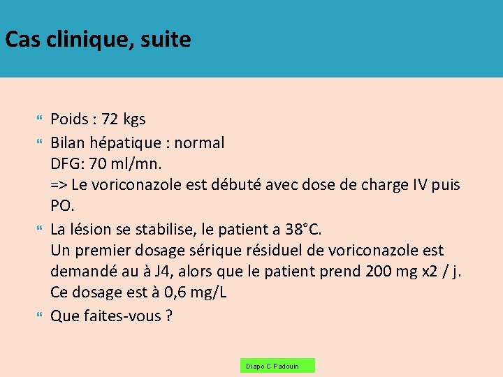 Cas clinique, suite Poids : 72 kgs Bilan hépatique : normal DFG: 70 ml/mn.