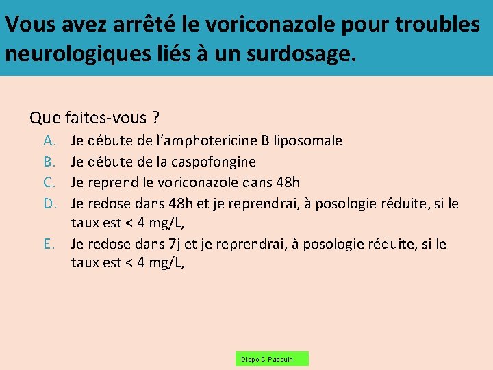 Vous avez arrêté le voriconazole pour troubles neurologiques liés à un surdosage. Que faites-vous