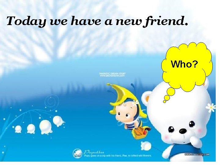 Today we have a new friend. Who? 