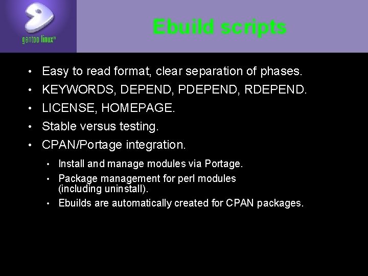 Ebuild scripts • Easy to read format, clear separation of phases. • KEYWORDS, DEPEND,