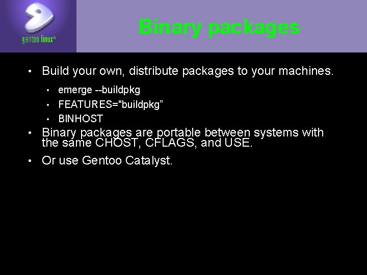 Binary packages • Build your own, distribute packages to your machines. • emerge --buildpkg