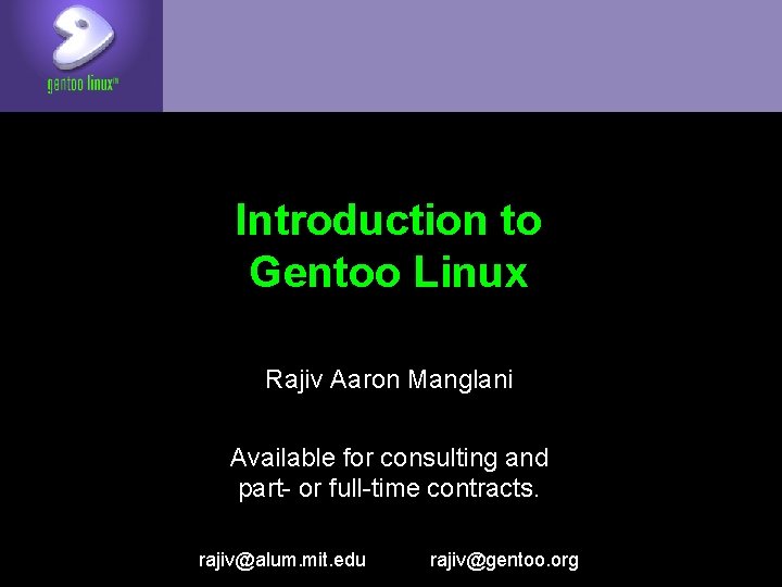 Introduction to Gentoo Linux Rajiv Aaron Manglani Available for consulting and part- or full-time