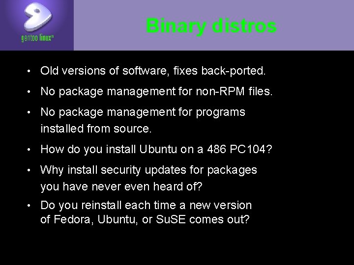 Binary distros • Old versions of software, fixes back-ported. • No package management for