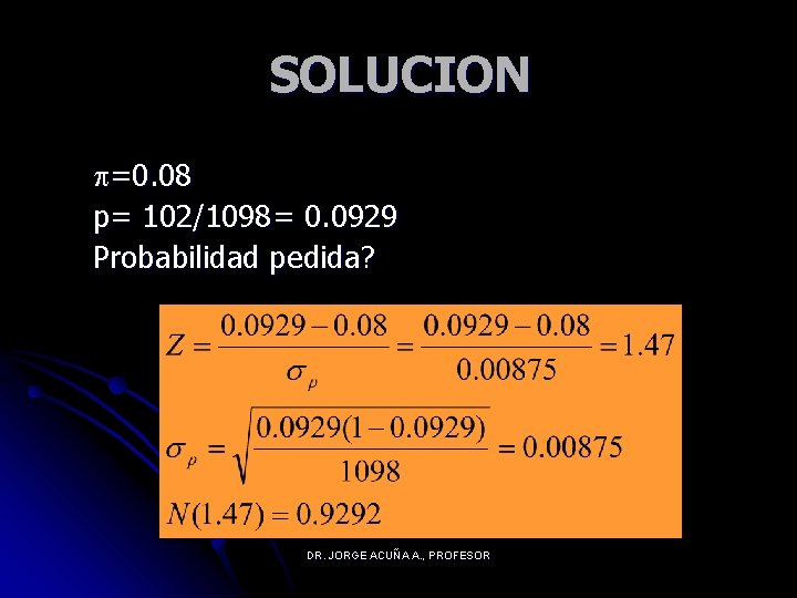 SOLUCION =0. 08 p= 102/1098= 0. 0929 Probabilidad pedida? DR. JORGE ACUÑA A. ,