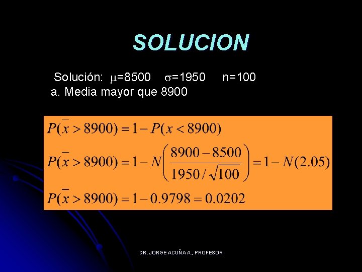 SOLUCION Solución: =8500 =1950 a. Media mayor que 8900 n=100 DR. JORGE ACUÑA A.