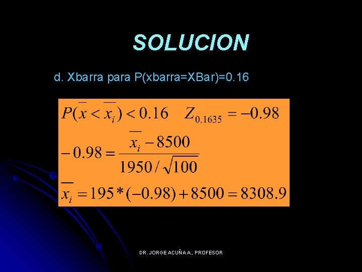 SOLUCION d. Xbarra para P(xbarra=XBar)=0. 16 DR. JORGE ACUÑA A. , PROFESOR 