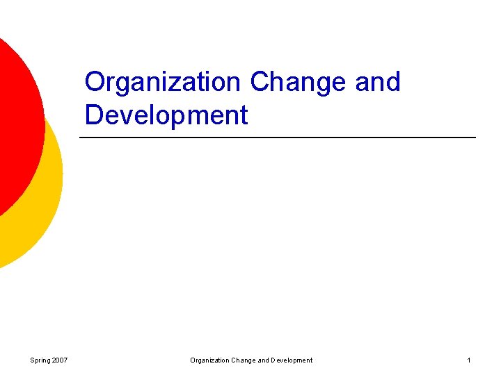 Organization Change and Development Spring 2007 Organization Change and Development 1 