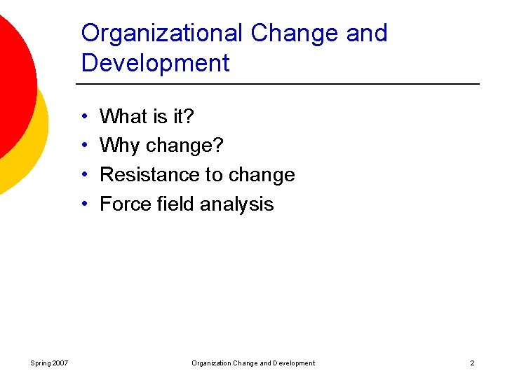 Organizational Change and Development • • Spring 2007 What is it? Why change? Resistance