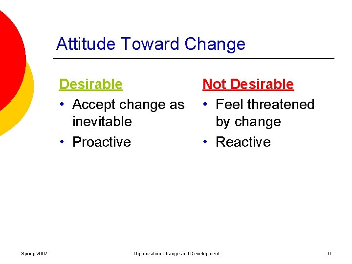 Attitude Toward Change Desirable • Accept change as inevitable • Proactive Spring 2007 Not