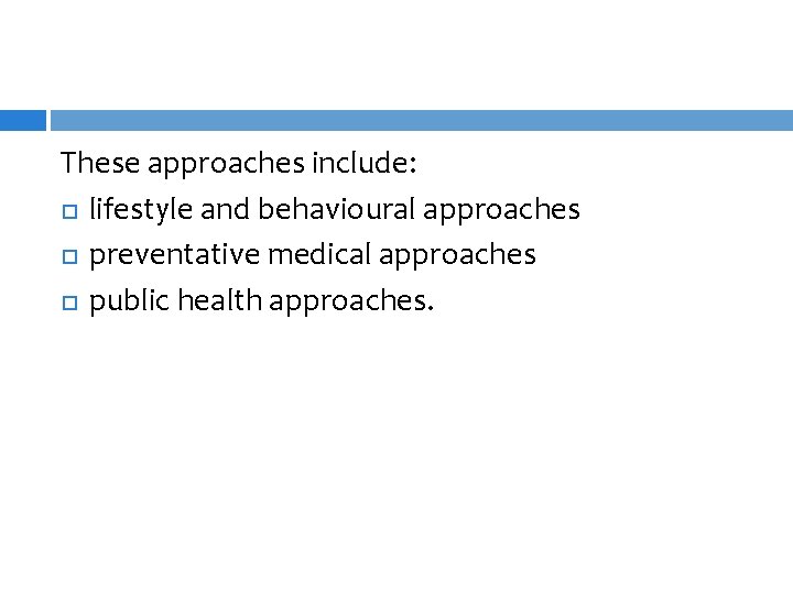 These approaches include: lifestyle and behavioural approaches preventative medical approaches public health approaches. 