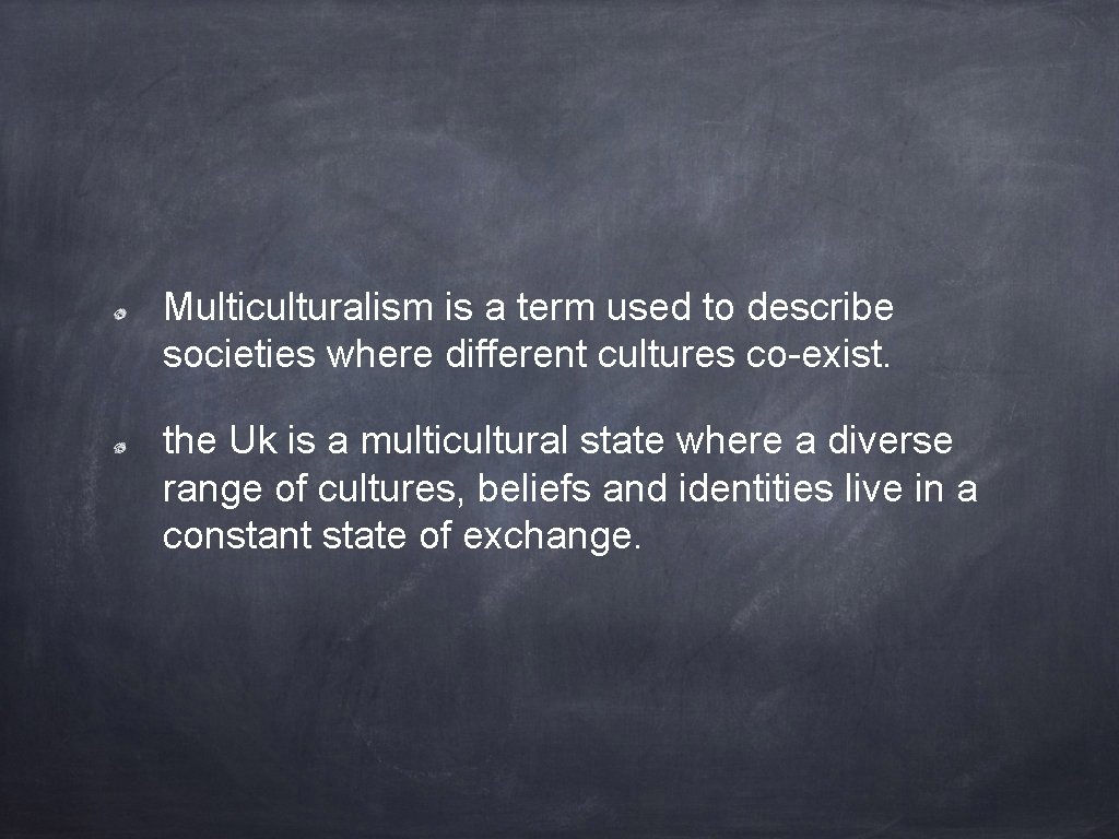 Multiculturalism is a term used to describe societies where different cultures co-exist. the Uk