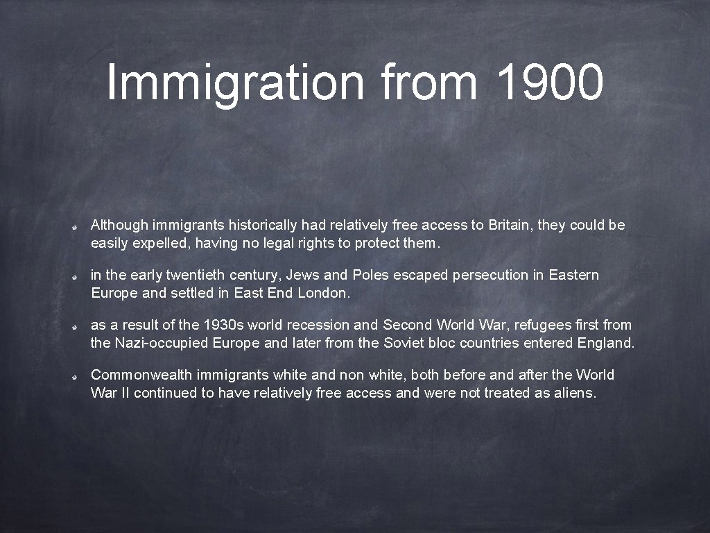 Immigration from 1900 Although immigrants historically had relatively free access to Britain, they could