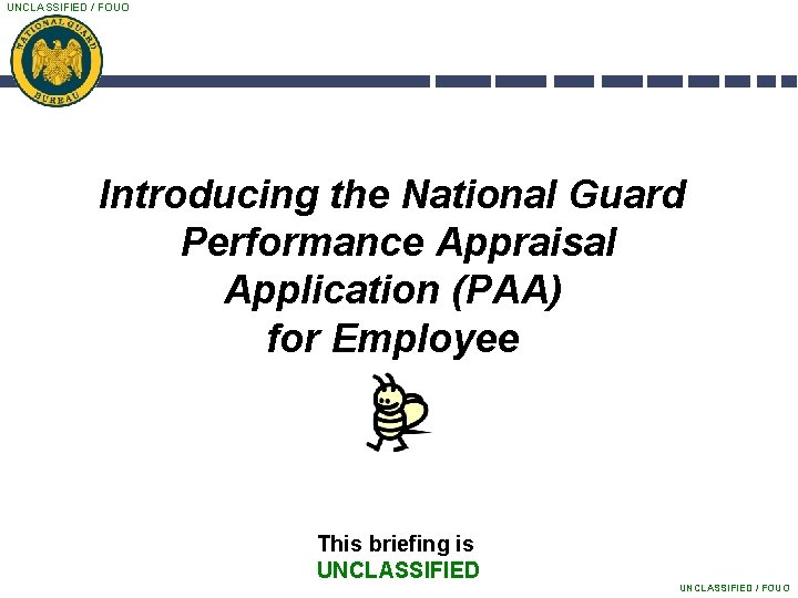 UNCLASSIFIED / FOUO Introducing the National Guard Performance Appraisal Application (PAA) for Employee This