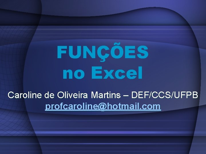 FUNÇÕES no Excel Caroline de Oliveira Martins – DEF/CCS/UFPB profcaroline@hotmail. com 