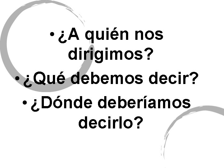  • ¿A quién nos dirigimos? • ¿Qué debemos decir? • ¿Dónde deberíamos decirlo?