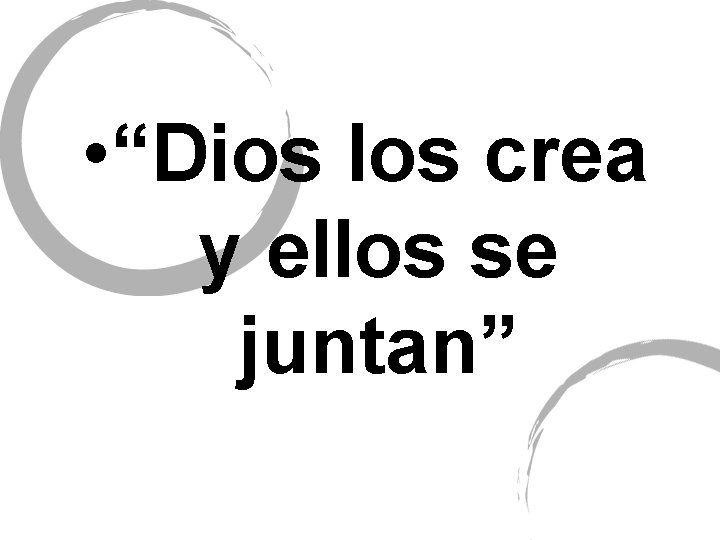 • “Dios los crea y ellos se juntan” 