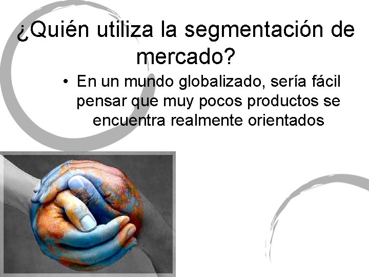 ¿Quién utiliza la segmentación de mercado? • En un mundo globalizado, sería fácil pensar