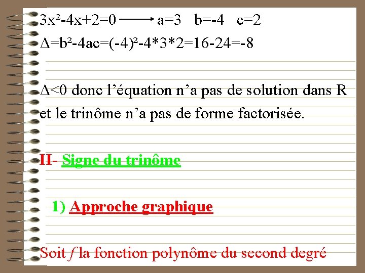 3 x²-4 x+2=0 a=3 b=-4 c=2 Δ=b²-4 ac=(-4)²-4*3*2=16 -24=-8 Δ<0 donc l’équation n’a pas