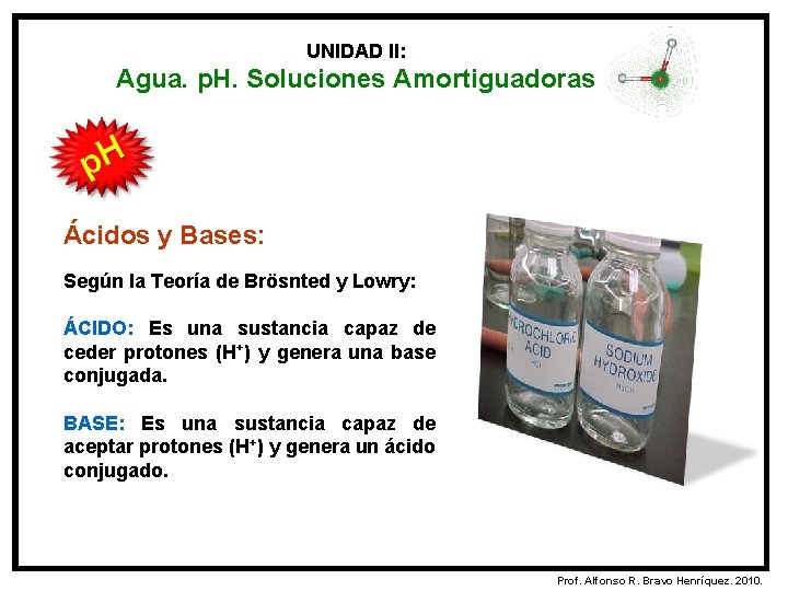 UNIDAD II: Agua. p. H. Soluciones Amortiguadoras p. H Ácidos y Bases: Según la