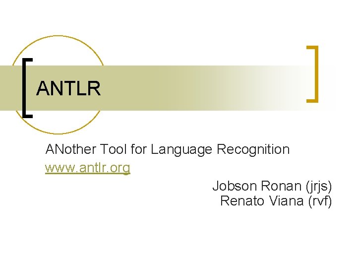 ANTLR ANother Tool for Language Recognition www. antlr. org Jobson Ronan (jrjs) Renato Viana