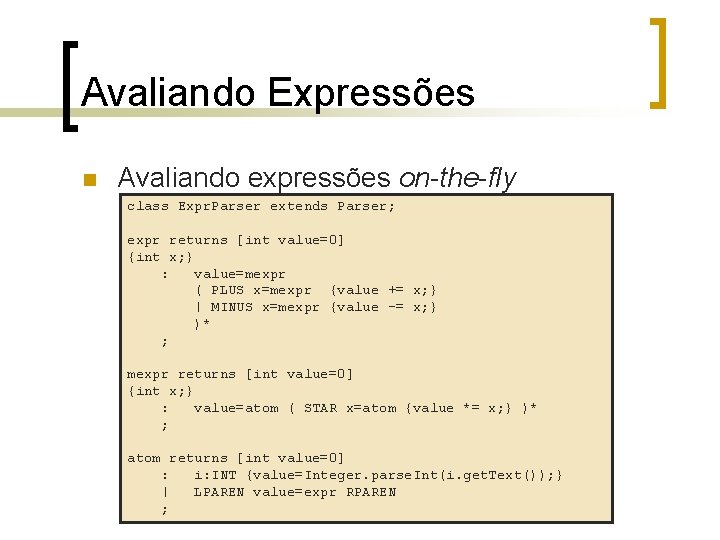 Avaliando Expressões n Avaliando expressões on-the-fly class Expr. Parser extends Parser; expr returns [int