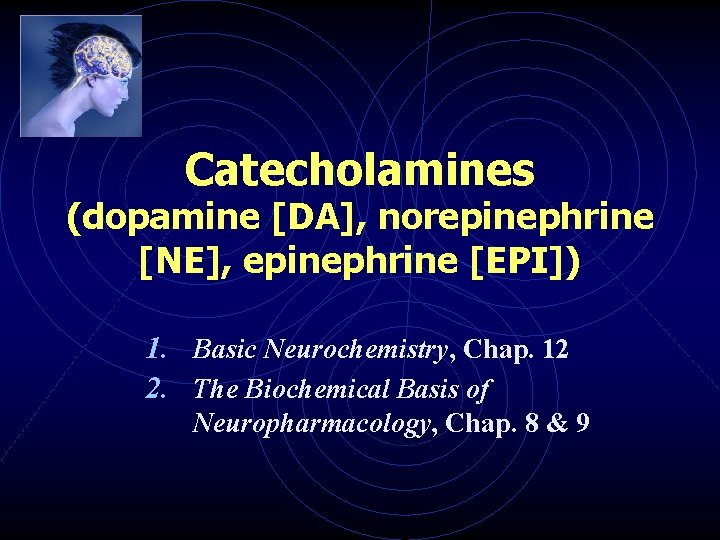 Catecholamines (dopamine [DA], norepinephrine [NE], epinephrine [EPI]) 1. Basic Neurochemistry, Chap. 12 2. The