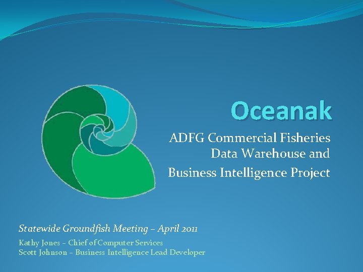 Oceanak ADFG Commercial Fisheries Data Warehouse and Business Intelligence Project Statewide Groundfish Meeting –