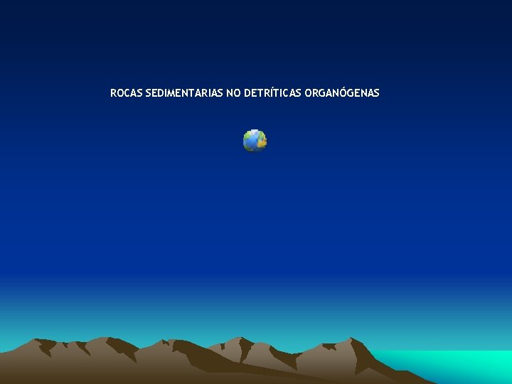 ROCAS SEDIMENTARIAS NO DETRÍTICAS ORGANÓGENAS ROCAS SEDIMENTARIAS NO DETRÍTICAS ORGANÓGENAS
