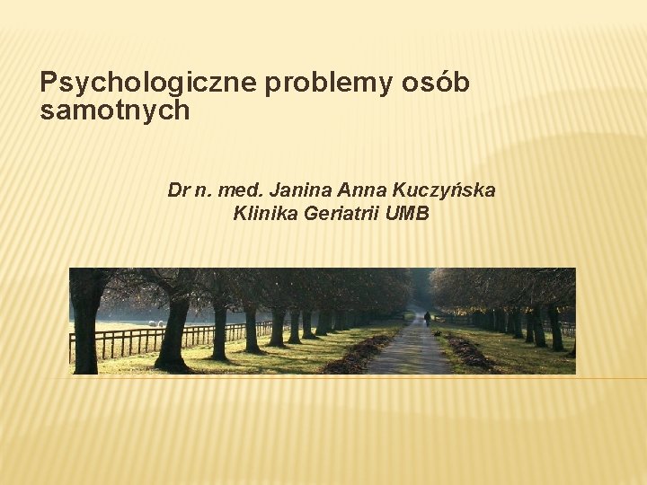 Psychologiczne problemy osób samotnych Dr n. med. Janina Anna Kuczyńska Klinika Geriatrii UMB 