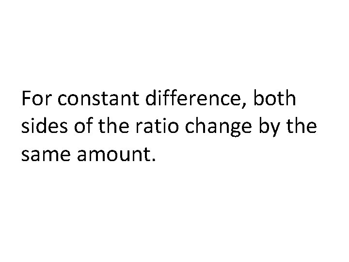 For constant difference, both sides of the ratio change by the same amount. 
