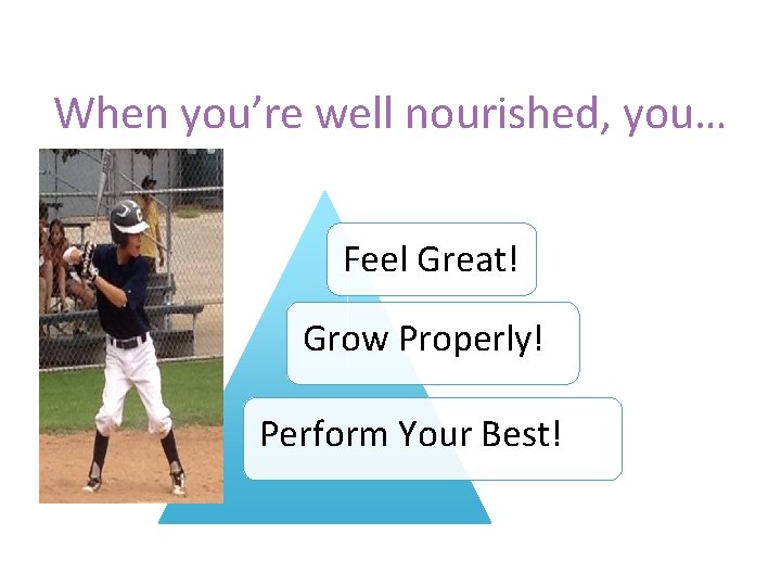 When you’re well nourished, you… Feel Great! Grow Properly! Perform Your Best! 