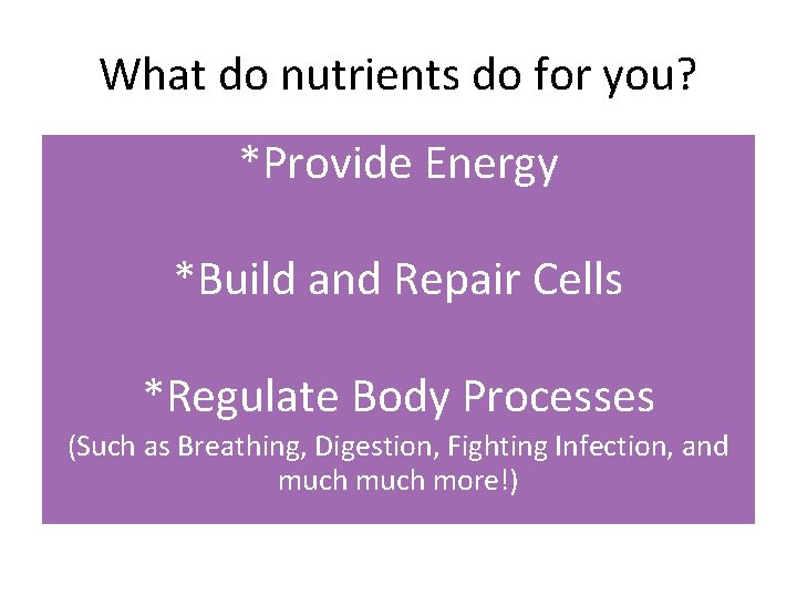 What do nutrients do for you? *Provide Energy *Build and Repair Cells *Regulate Body