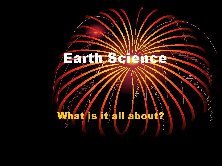 Earth Science What is it all about? 