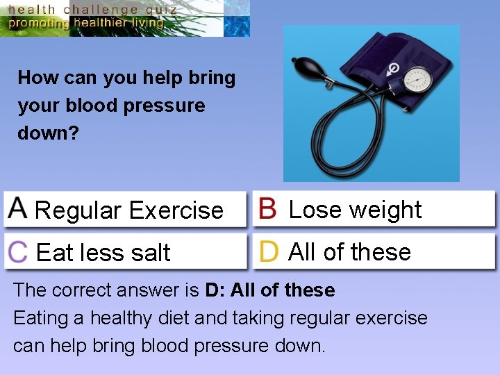 How can you help bring your blood pressure down? Regular Exercise Lose weight Eat