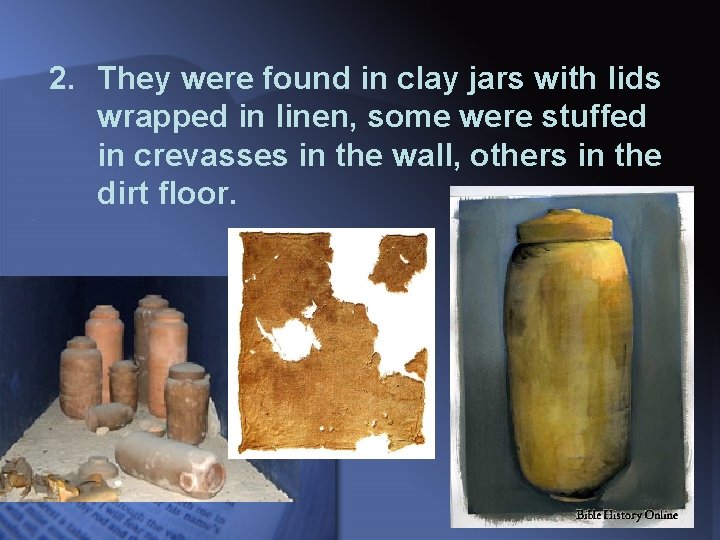 2. They were found in clay jars with lids wrapped in linen, some were