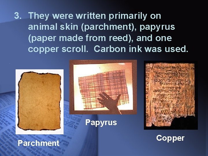 3. They were written primarily on animal skin (parchment), papyrus (paper made from reed),