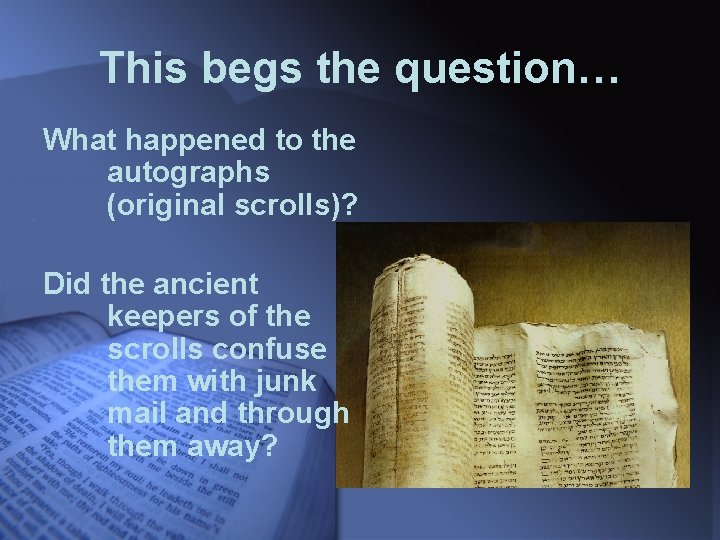 This begs the question… What happened to the autographs (original scrolls)? Did the ancient